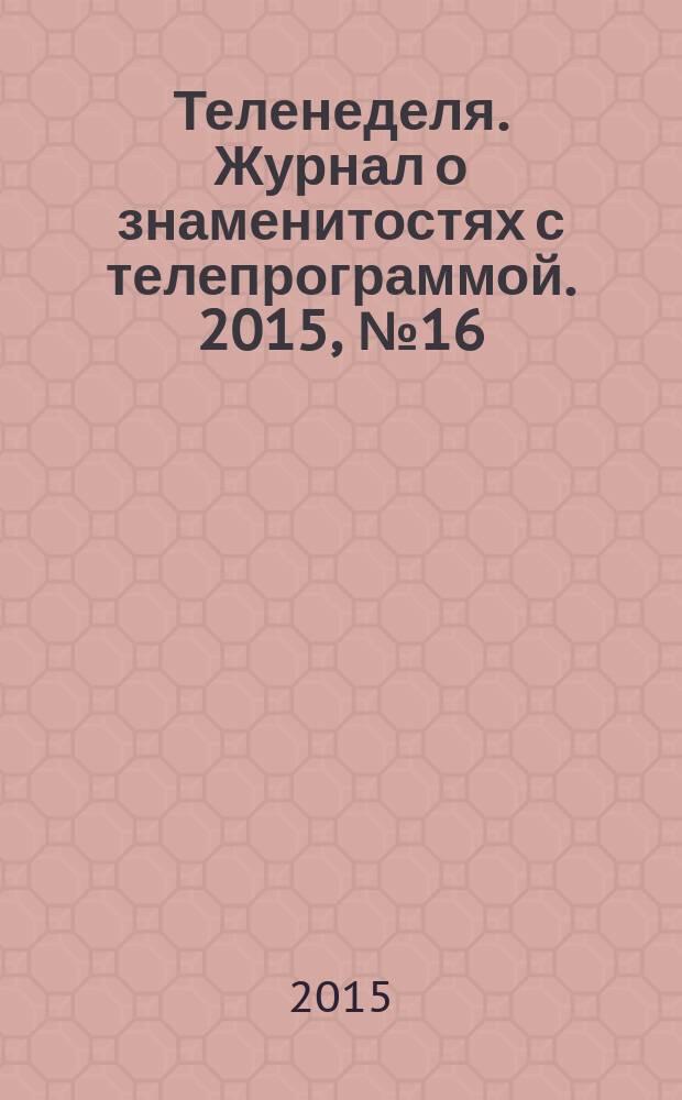 Теленеделя. Журнал о знаменитостях с телепрограммой. 2015, № 16 (47)