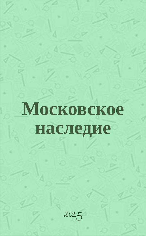 Московское наследие : Столичный проект журнал для тех, кто любит Москву. 2015, № 6 (42) : Москва гостеприимная