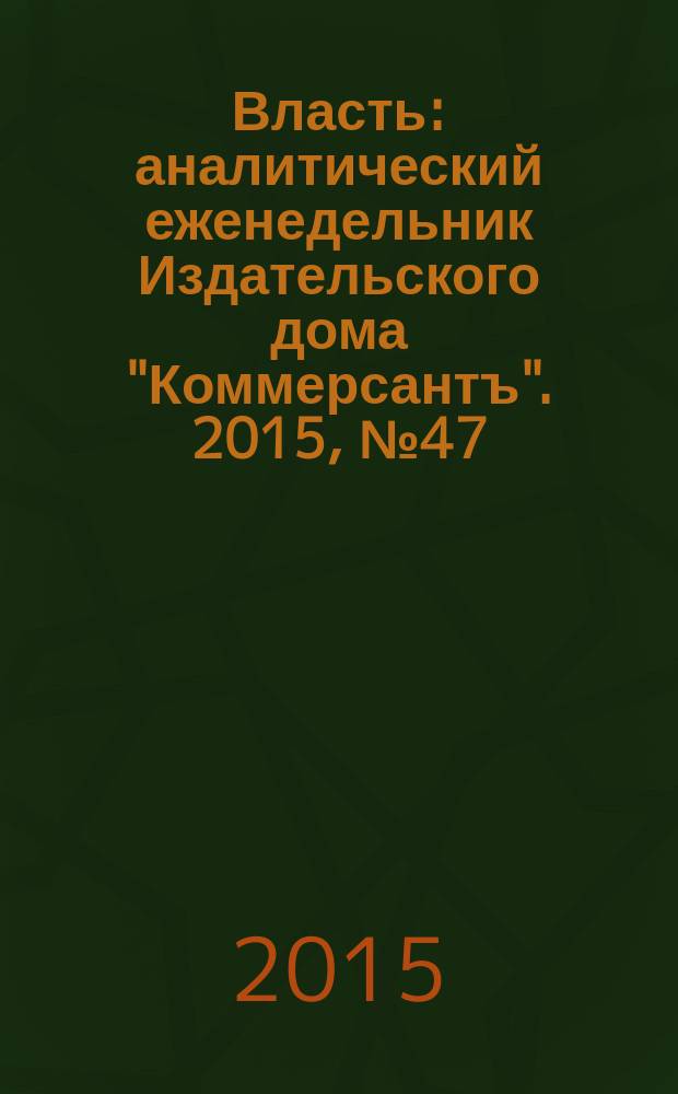Власть : аналитический еженедельник Издательского дома "Коммерсантъ". 2015, № 47 (1152)
