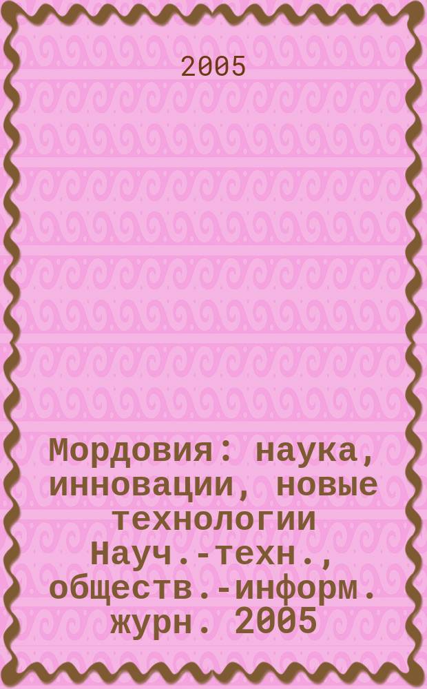 Мордовия : наука, инновации, новые технологии Науч.-техн., обществ.-информ. журн. 2005, № 2