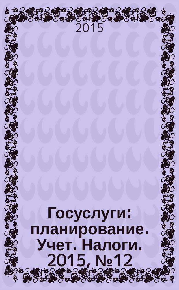 Госуслуги: планирование. Учет. Налоги. 2015, № 12
