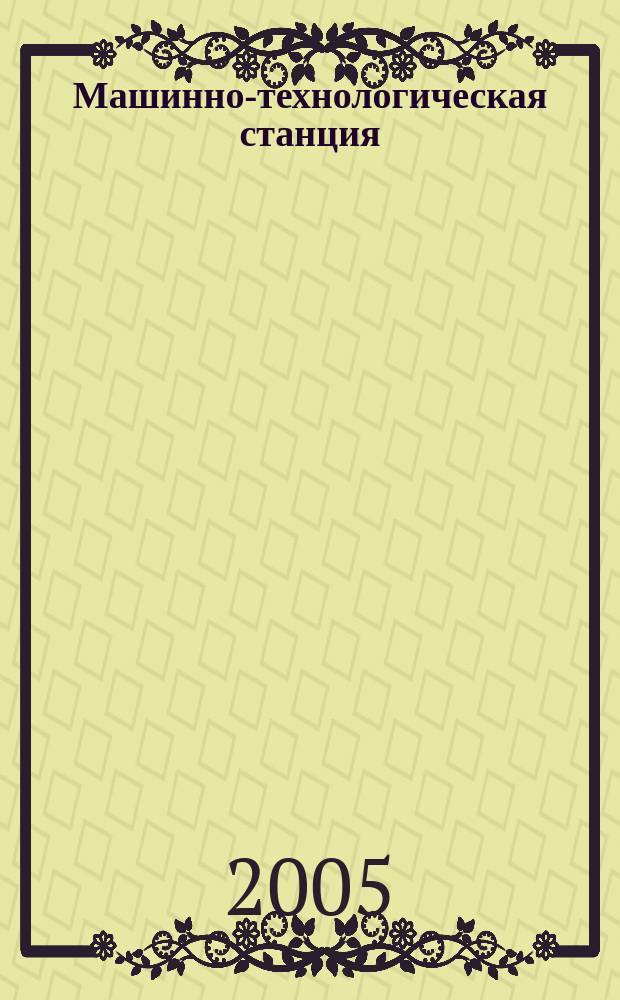 Машинно-технологическая станция : МТС теоретический и научно-практический журнал. 2005, № 6 (15)