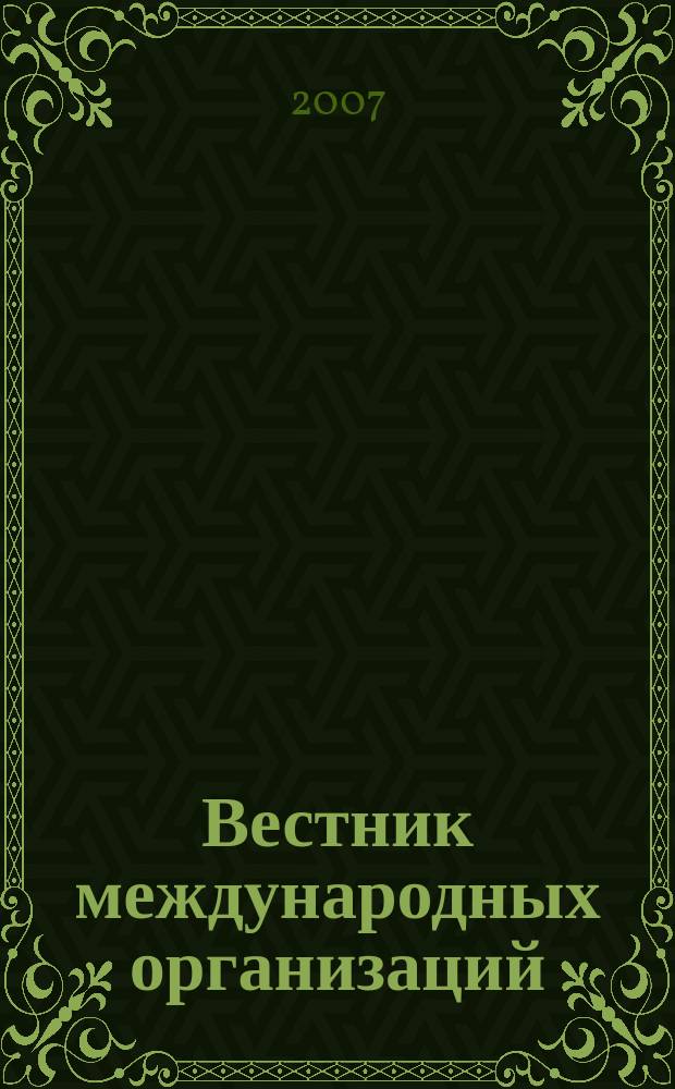 Вестник международных организаций : образование, наука, новая экономика ежемесячный информационно-аналитический журнал издание Института международных организаций и международного сотрудничества Государственного университета - Высшей школы экономики (Москва). 2007, № 4 (12)