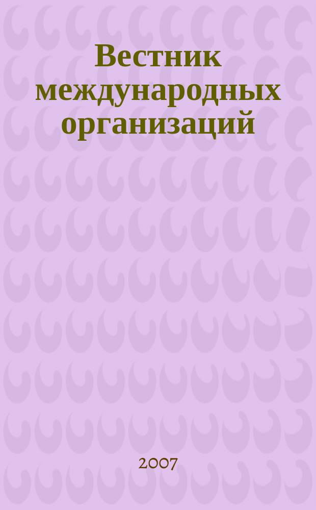 Вестник международных организаций : образование, наука, новая экономика ежемесячный информационно-аналитический журнал издание Института международных организаций и международного сотрудничества Государственного университета - Высшей школы экономики (Москва). 2007, № 5 (13)