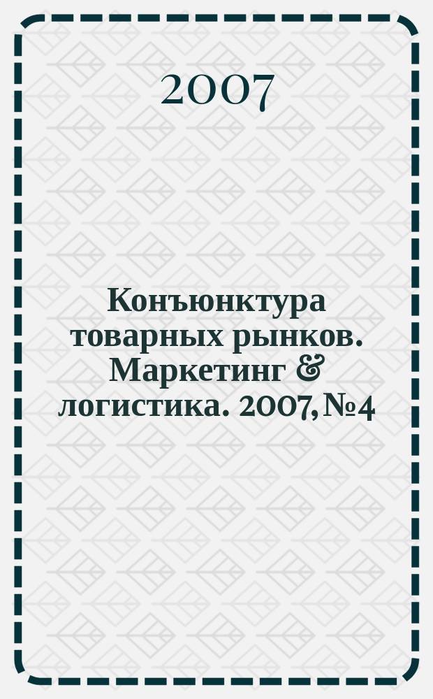 Конъюнктура товарных рынков. Маркетинг & логистика. 2007, № 4