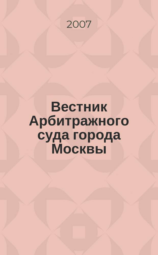 Вестник Арбитражного суда города Москвы : решения, комментарии, информация. 2007, № 2 (9)