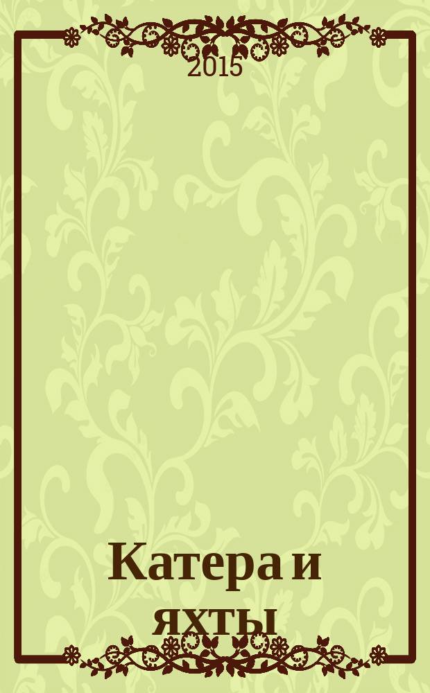 Катера и яхты : Для любителей водного туризма и спорта. 2015, № 6 (258)