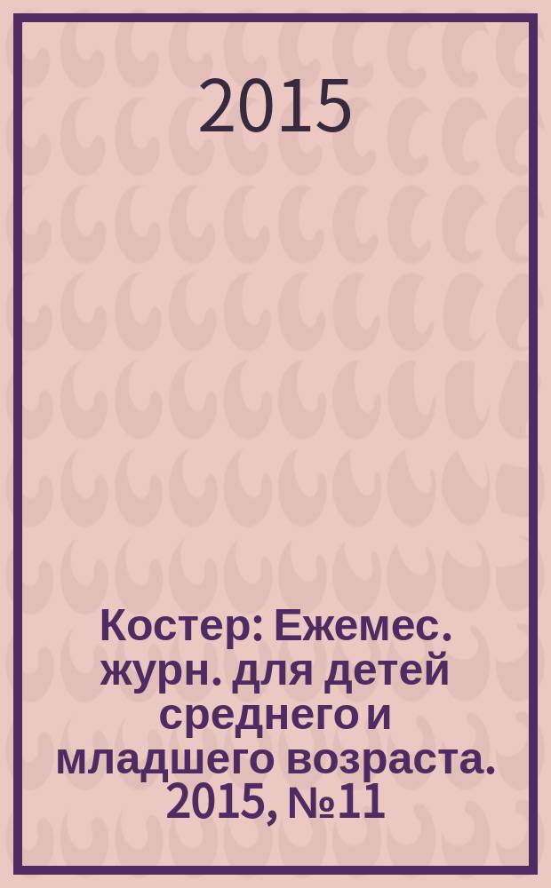 Костер : Ежемес. журн. для детей среднего и младшего возраста. 2015, № 11/12