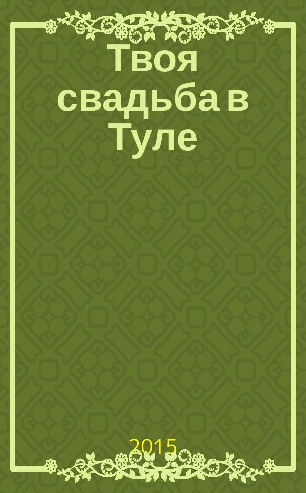 Твоя свадьба в Туле : рекламно-информационное издание. 2015, № 4 (4)