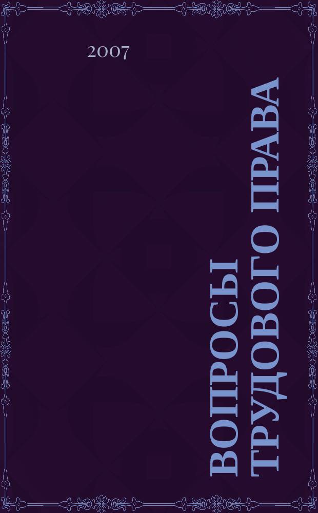 Вопросы трудового права : ежемесячный научно-практический журнал официальное издание Московского общества трудового права и права социального обеспечения. 2007, № 2