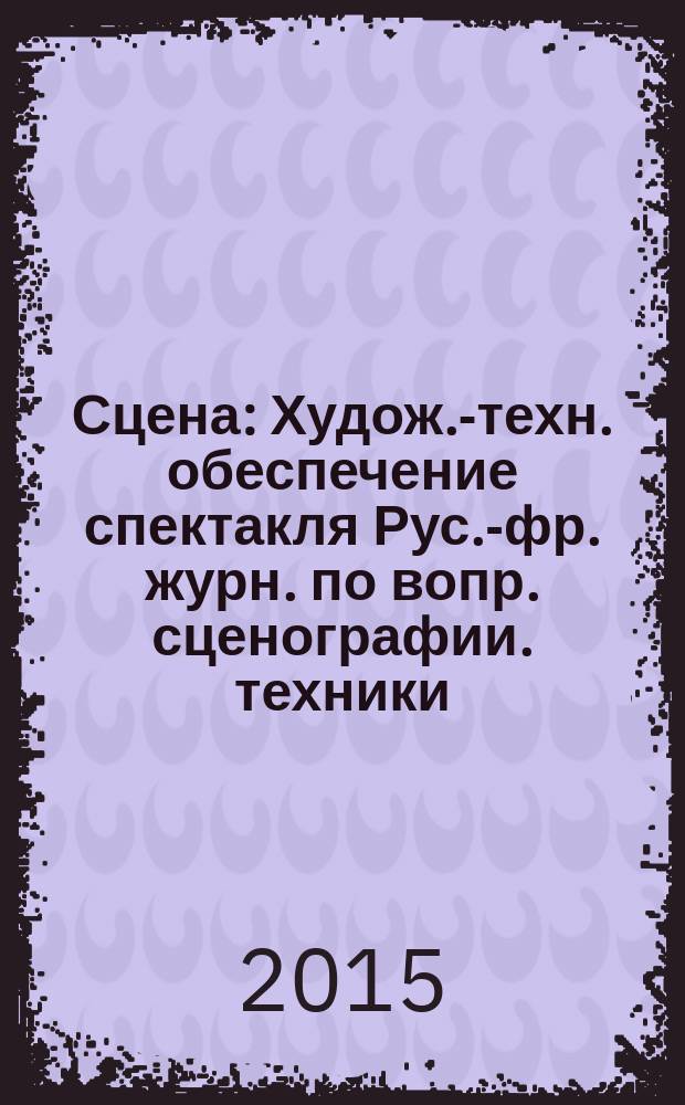 Сцена : Худож.-техн. обеспечение спектакля Рус.-фр. журн. по вопр. сценографии. техники, архитектуры, орг. и менеджмента в обл. зрелищ. искусств. 2015, № 4 (96)