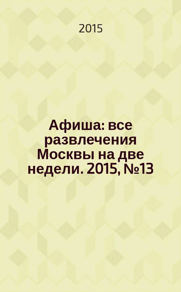 Афиша : все развлечения Москвы на две недели. 2015, № 13/14 (397/398)