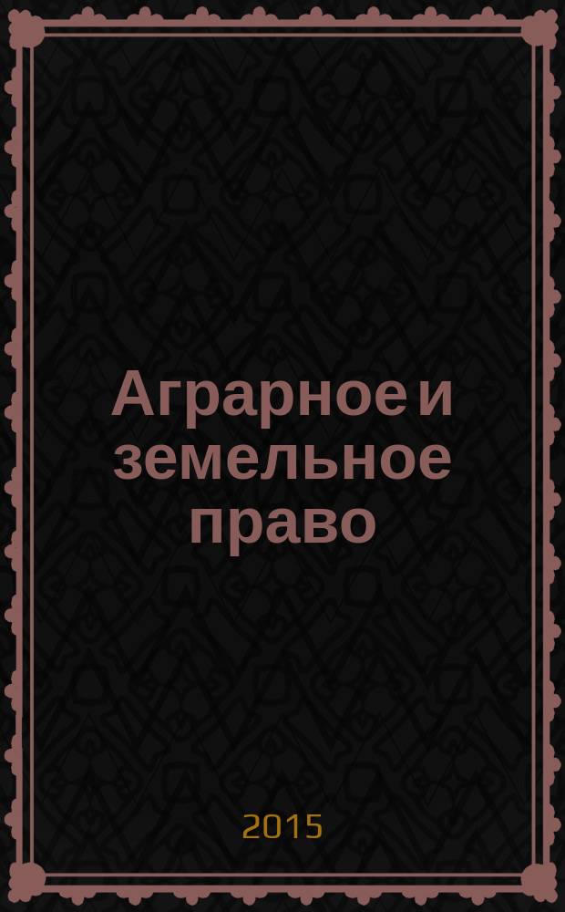 Аграрное и земельное право : научно-практический и информационно-аналитический ежемесячный журнал. 2015, № 10 (130)