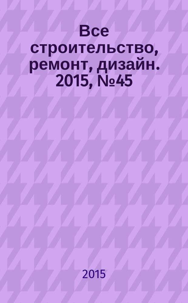 Все строительство, ремонт, дизайн. 2015, № 45 (382)