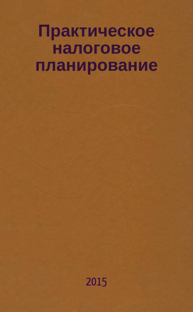 Практическое налоговое планирование : как безопасно сэкономить на налогах журнал. 2015, № 12