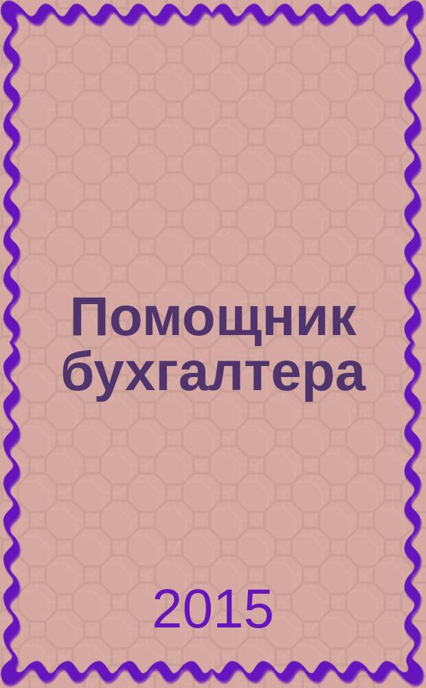 Помощник бухгалтера : Бухгалтерия. Упр. Финансы. Налоги Практ. журн. 2015, № 12 (228)