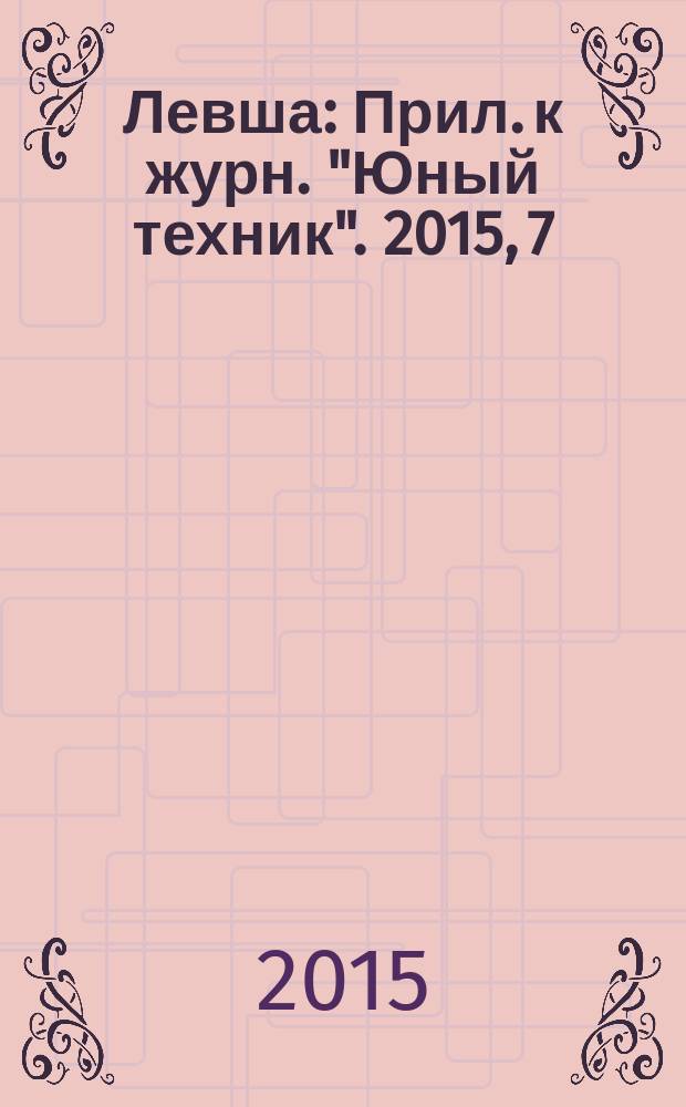 Левша : Прил. к журн. "Юный техник". 2015, 7