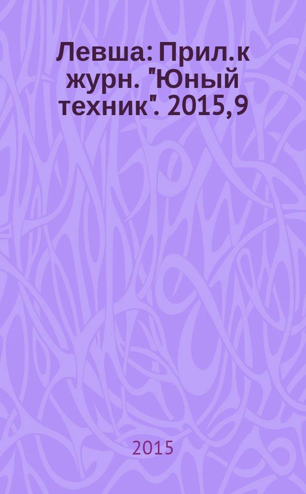 Левша : Прил. к журн. "Юный техник". 2015, 9