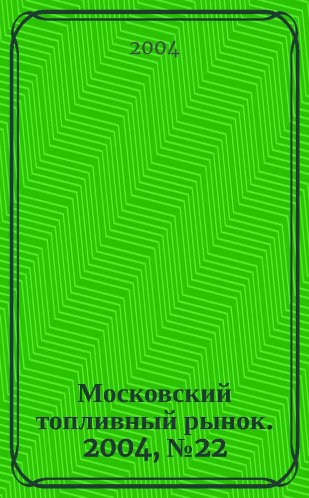 Московский топливный рынок. 2004, № 22