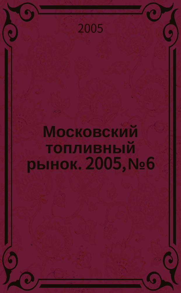 Московский топливный рынок. 2005, № 6