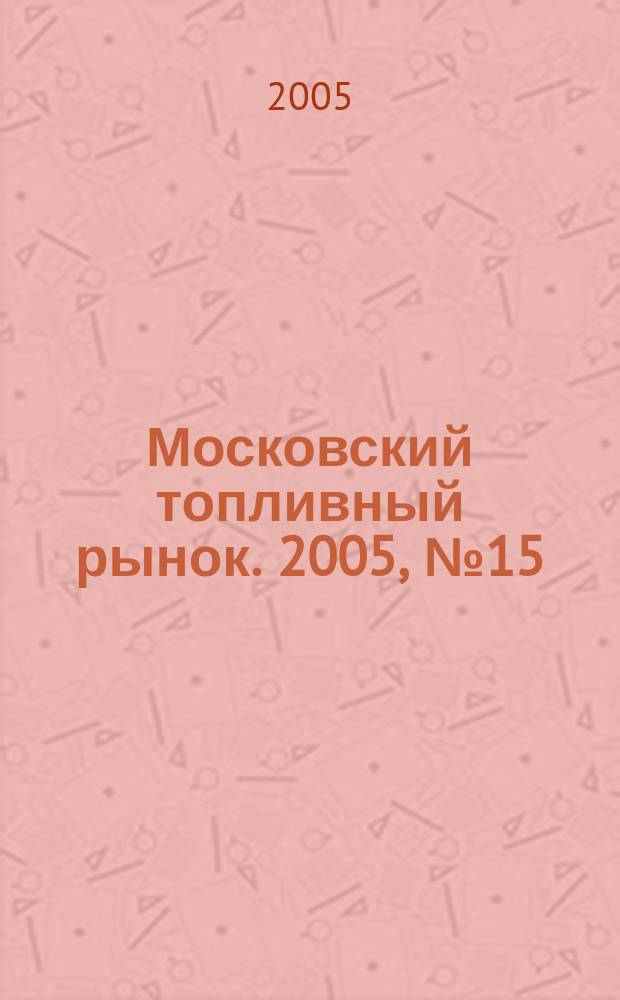 Московский топливный рынок. 2005, № 15