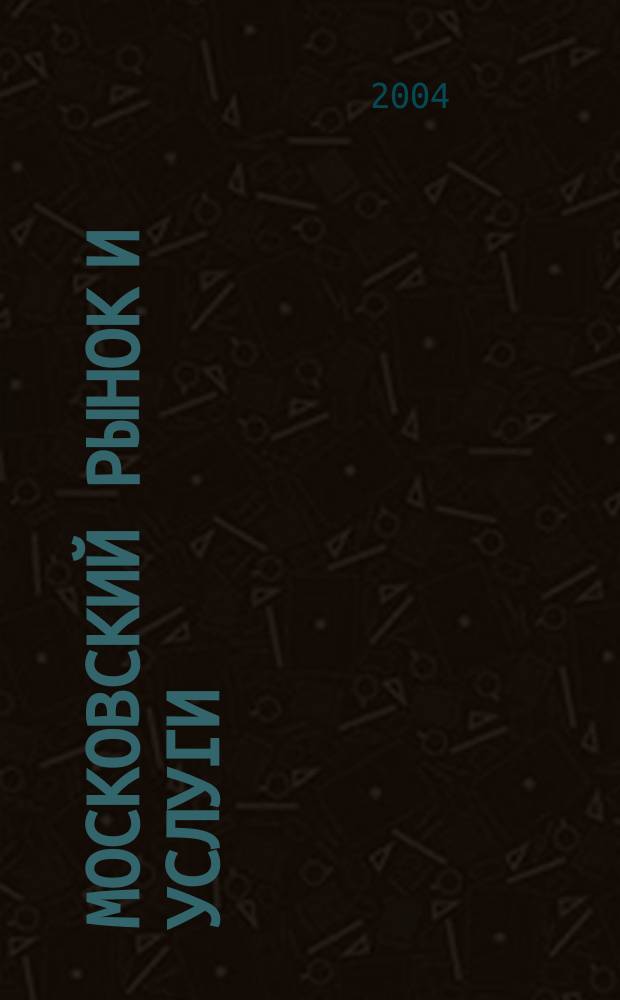 Московский рынок и услуги : Офиц. орган Департамента потреб. рынка и услуг Правительства Москвы. 2004, № 2 (11)