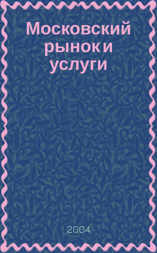 Московский рынок и услуги : Офиц. орган Департамента потреб. рынка и услуг Правительства Москвы. 2004, № 4 (13)