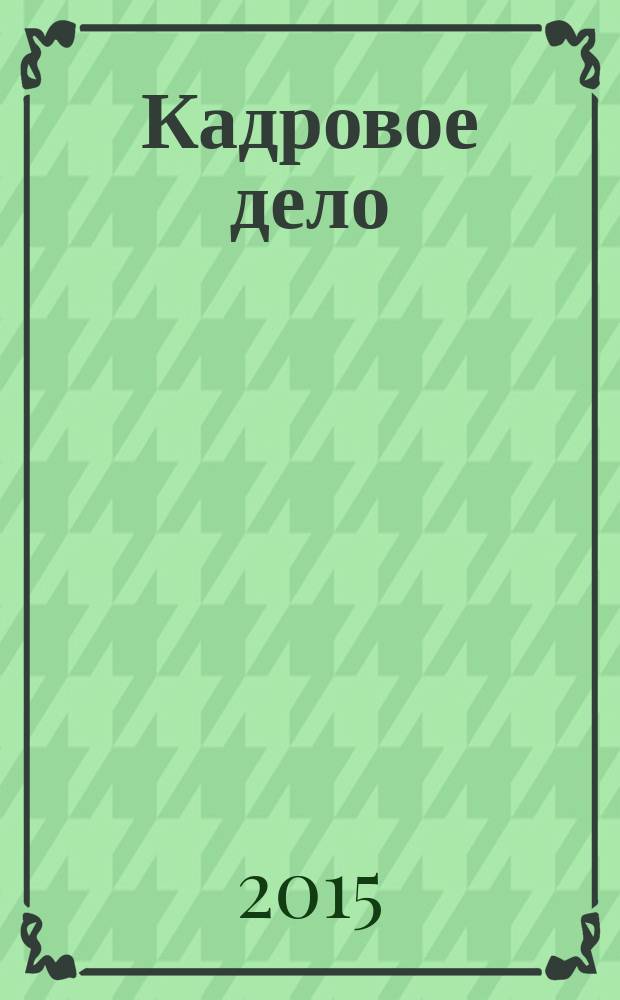 Кадровое дело : Практ. журн. по кадровой работе. 2015, № 12 (156)
