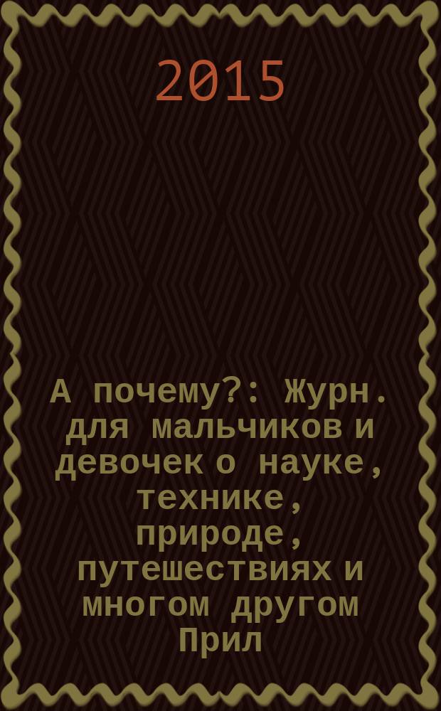 А почему? : Журн. для мальчиков и девочек о науке, технике, природе, путешествиях и многом другом Прил. к журн. "Юный техник" для дошкольников и мл. школьников. 2015, 7