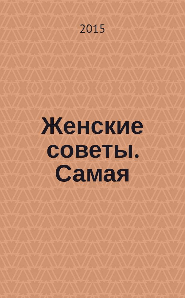 Женские советы. Самая : журнал. 2015, № 18 (76)