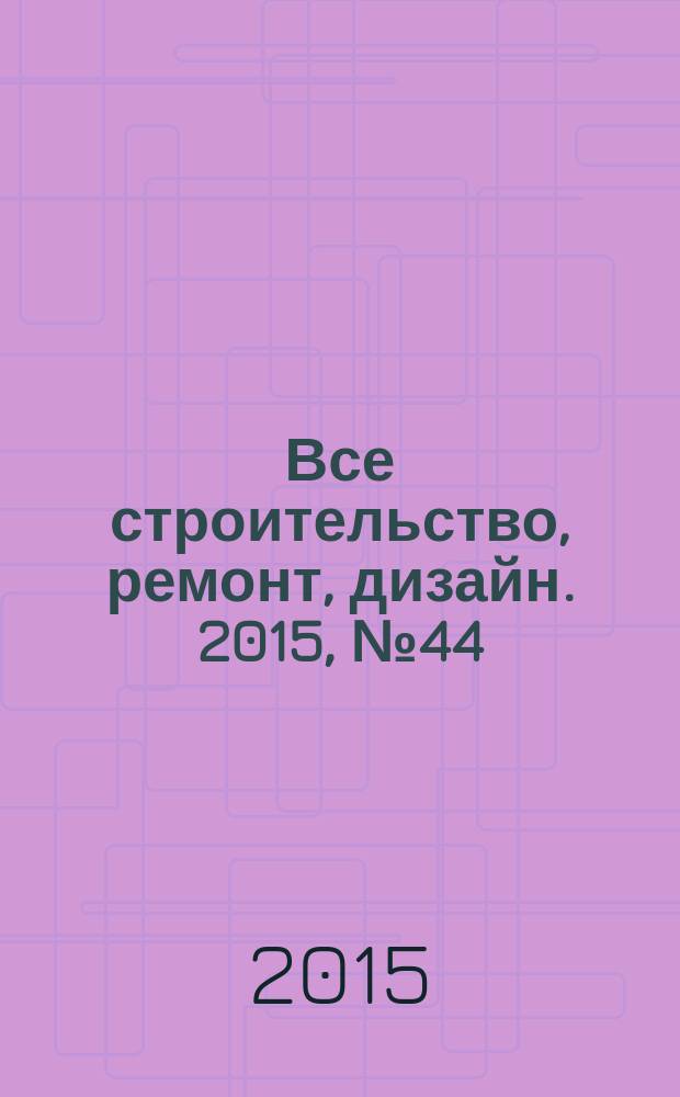 Все строительство, ремонт, дизайн. 2015, № 44 (381)