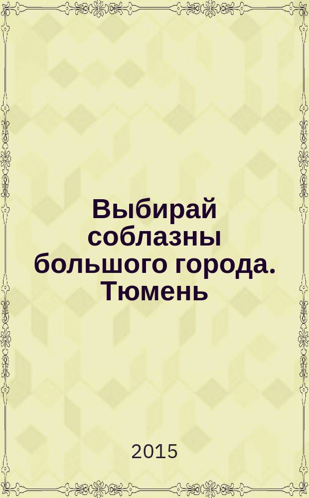 Выбирай соблазны большого города. Тюмень : развлечения, отдых, зрелища, культурный досуг. 2015, № 21 (258)