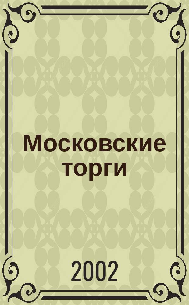 Московские торги : Журн. Мэрии Москвы Офиц. орган Контрол.-координац. комис. по торгам при мэре Москвы. 2002, № 4