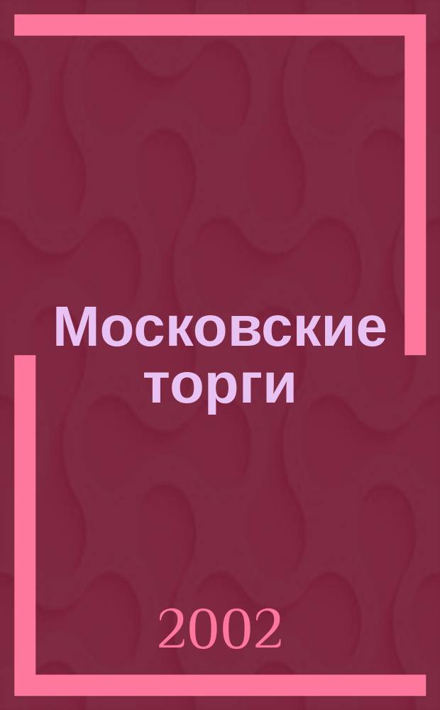 Московские торги : Журн. Мэрии Москвы Офиц. орган Контрол.-координац. комис. по торгам при мэре Москвы. 2002, № 7