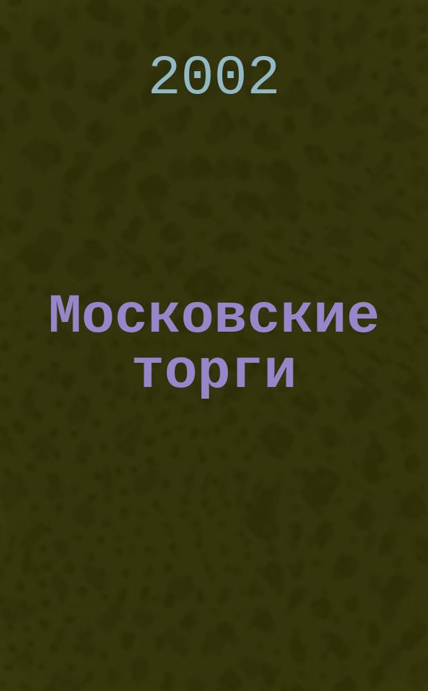Московские торги : Журн. Мэрии Москвы Офиц. орган Контрол.-координац. комис. по торгам при мэре Москвы. 2002, № 9