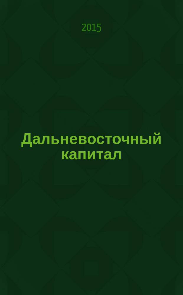 Дальневосточный капитал : Регион. журн. для деловых кругов Дал. Востока. 2015, № 11 (183)