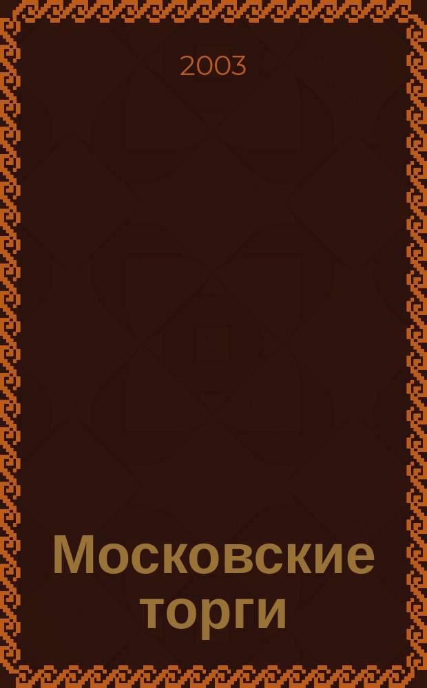 Московские торги : Журн. Мэрии Москвы Офиц. орган Контрол.-координац. комис. по торгам при мэре Москвы. 2003, № 10