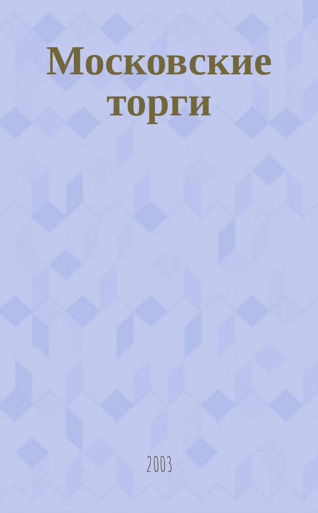 Московские торги : Журн. Мэрии Москвы Офиц. орган Контрол.-координац. комис. по торгам при мэре Москвы. 2003, № 11