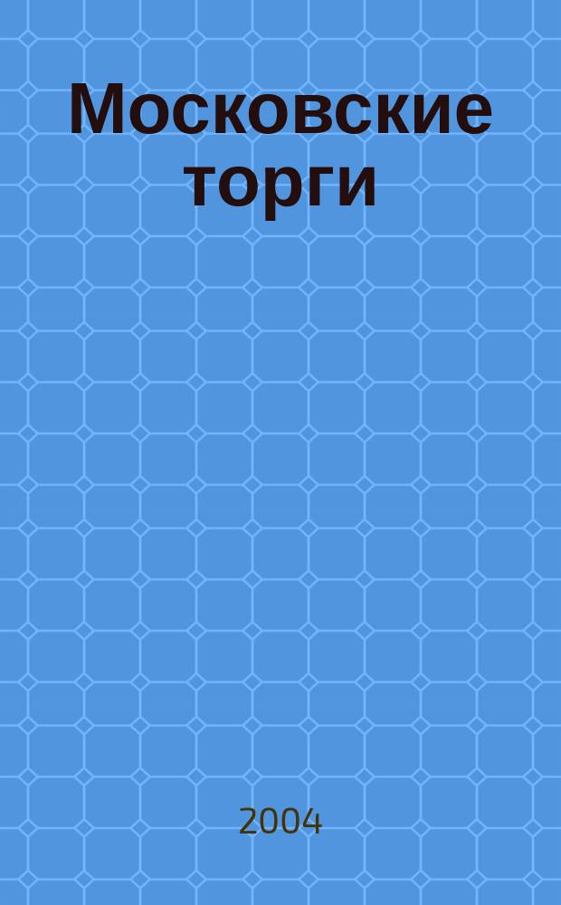 Московские торги : Журн. Мэрии Москвы Офиц. орган Контрол.-координац. комис. по торгам при мэре Москвы. 2004, № 3