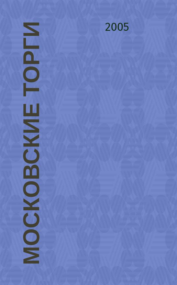 Московские торги : Журн. Мэрии Москвы Офиц. орган Контрол.-координац. комис. по торгам при мэре Москвы. 2005, № 2