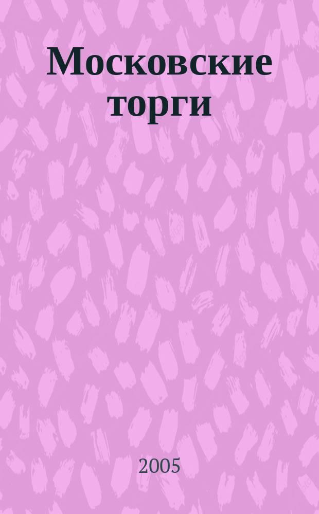 Московские торги : Журн. Мэрии Москвы Офиц. орган Контрол.-координац. комис. по торгам при мэре Москвы. 2005, № 9