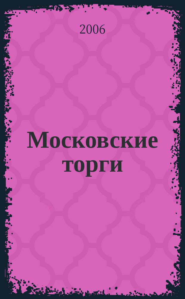 Московские торги : Журн. Мэрии Москвы Офиц. орган Контрол.-координац. комис. по торгам при мэре Москвы. 2006, № 1