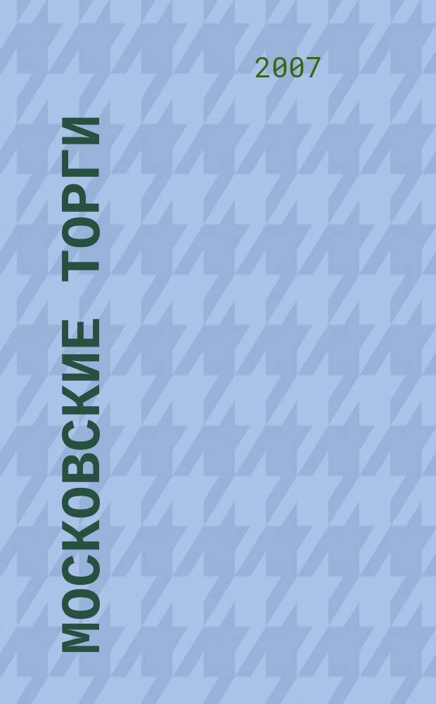 Московские торги : Журн. Мэрии Москвы Офиц. орган Контрол.-координац. комис. по торгам при мэре Москвы. 2007, № 1