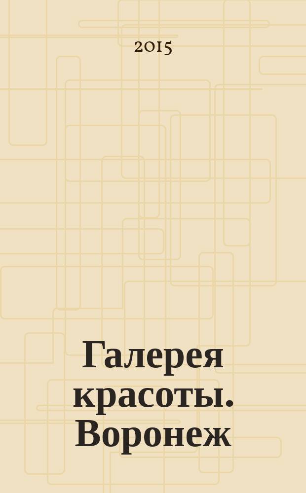 Галерея красоты. Воронеж/Липецк : рекламное издание. 2015, № 5 (5)