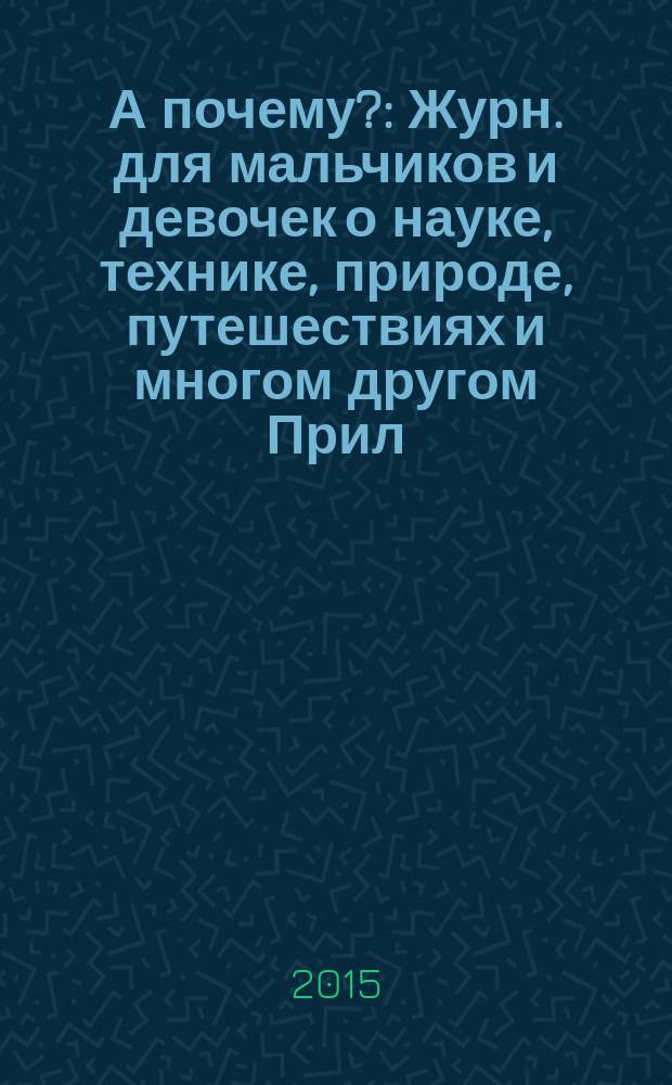 А почему? : Журн. для мальчиков и девочек о науке, технике, природе, путешествиях и многом другом Прил. к журн. "Юный техник" для дошкольников и мл. школьников. 2015, 11