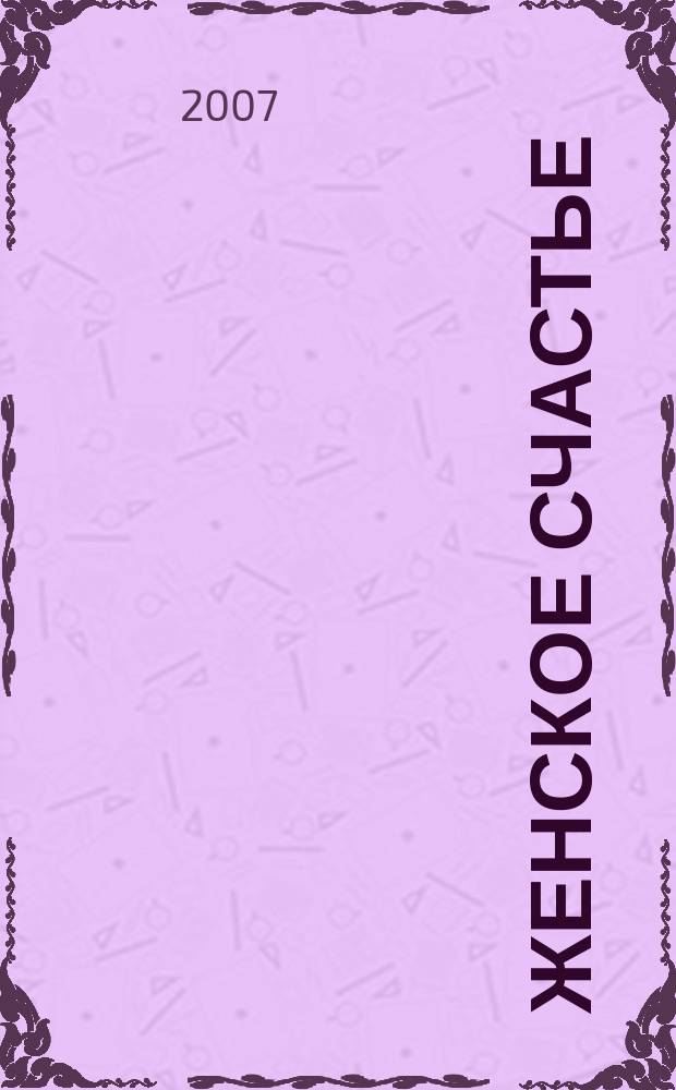 Женское счастье : мечты сбываются совместно с проектом Город женщин. 2007, 5