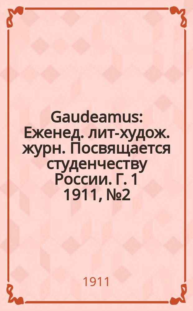 Gaudeamus : Еженед. лит-худож. журн. Посвящается студенчеству России. Г. 1 1911, № 2