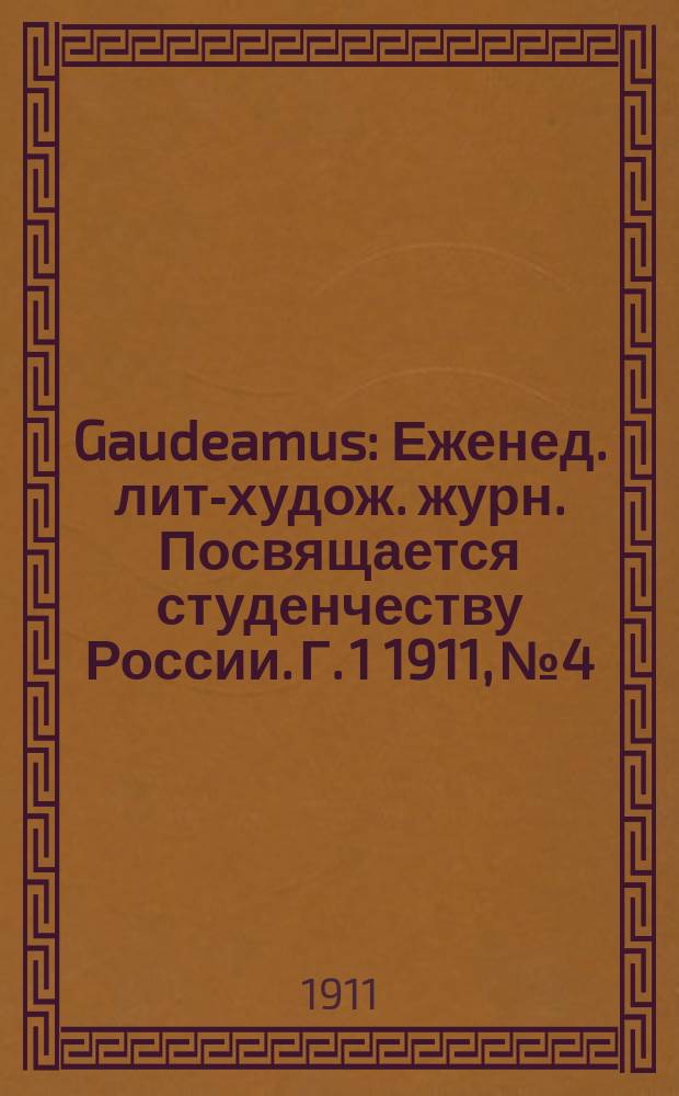 Gaudeamus : Еженед. лит-худож. журн. Посвящается студенчеству России. Г. 1 1911, № 4