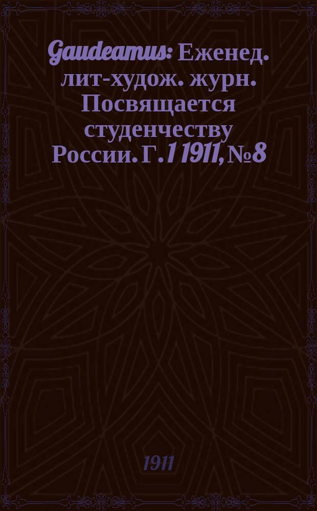 Gaudeamus : Еженед. лит-худож. журн. Посвящается студенчеству России. Г. 1 1911, № 8