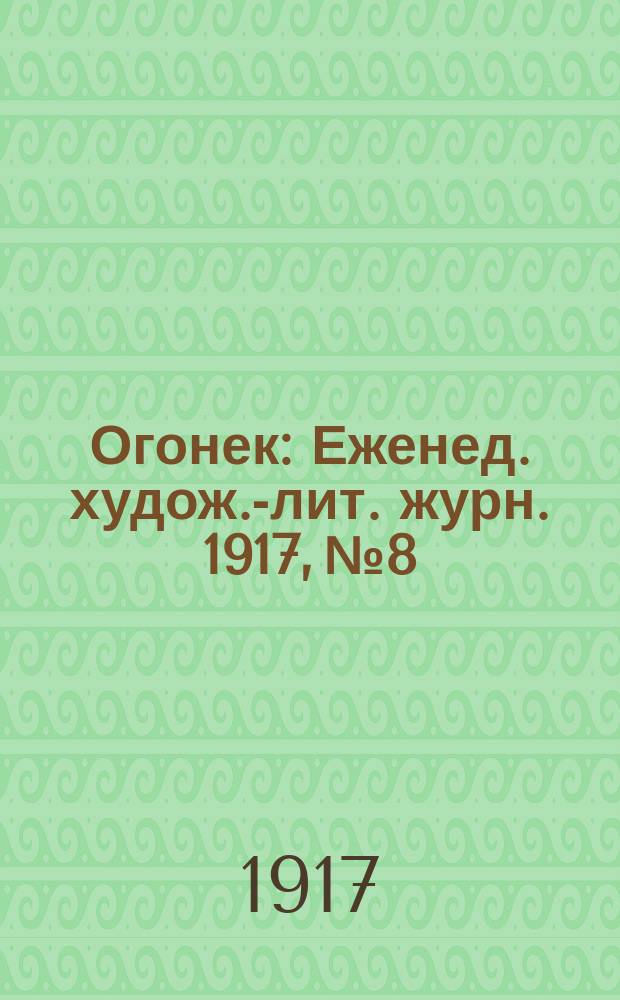 Огонек : Еженед. худож.-лит. журн. 1917, № 8